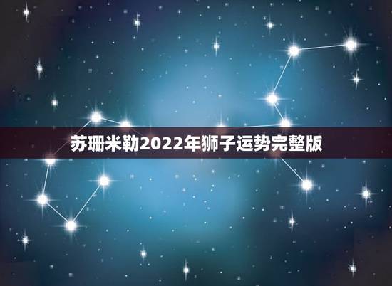 苏珊米勒2022年狮子运势完整版,苏珊米勒狮子座2018年运势完整版 苏珊米勒2022年狮子运势完整版,苏珊米勒狮子座2018年运势完整版