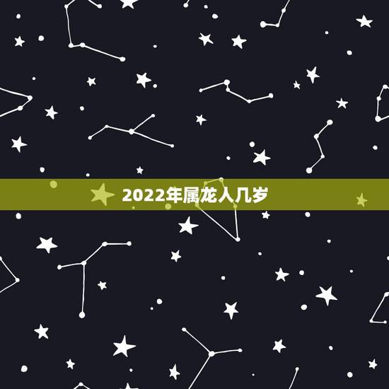 2022年属龙人几岁，2022 年属龙人的全年每月运势