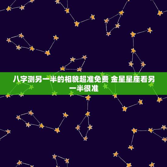 八字测另一半的相貌超准免费 金星星座看另一半很准 八字测另一半的相貌超准免费 金星星座看另一半很准