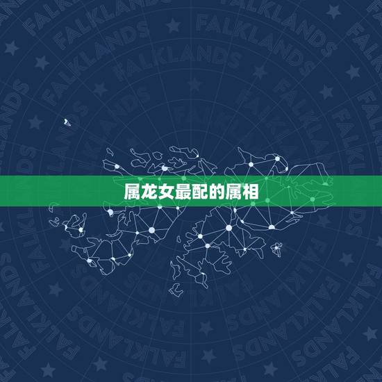 属龙女最配的属相,女属龙和什么属相最配 属龙女最配的属相,女属龙和什么属相最配
