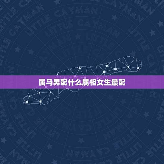属马男配什么属相女生最配，属马的男生不能与什么属相的女生相配