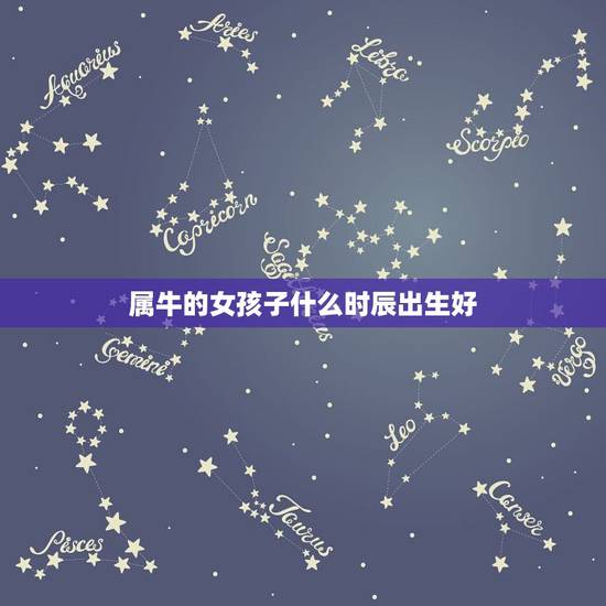属牛的女孩子什么时辰出生好，属牛最命苦的时辰