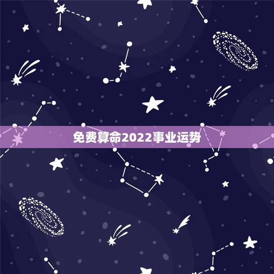 免费算命2022事业运势,这个八字算命2022年运势怎么样? 免费算命2022事业运势,这个八字算命2022年运势怎么样?