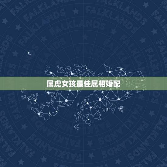 属虎女孩最佳属相婚配，属虎的女孩找什么属相的好？
