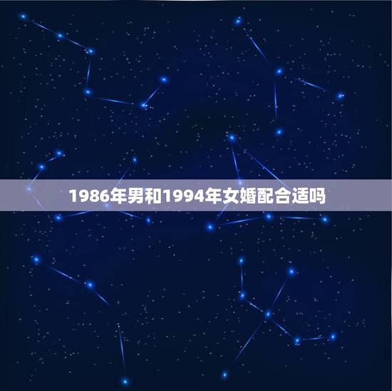 1986年男和1994年女婚配合适吗，1986年出生的男人与1994年