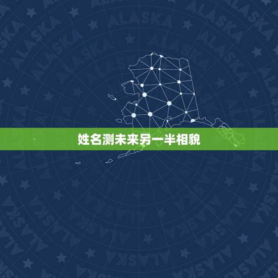姓名测未来另一半相貌,八字测试你的另一半姓什么,测测未来老公老婆模样 姓名测未来另一半相貌,八字测试你的另一半姓什么,测测未来老公老婆模样