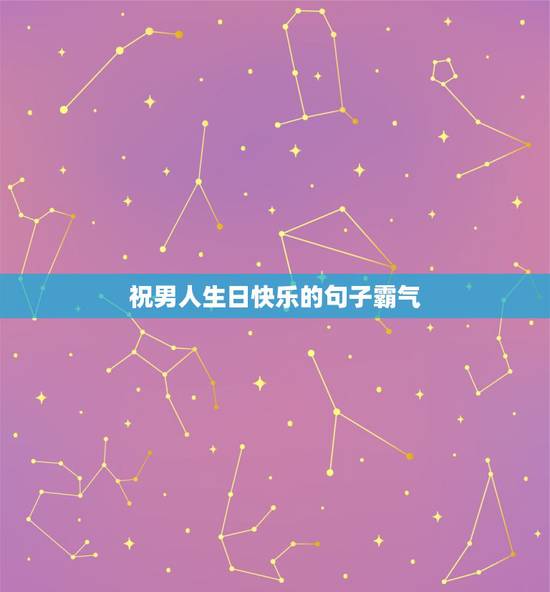 祝男人生日快乐的句子霸气,祝男性朋友生日快乐的句子 祝男人生日快乐的句子霸气,祝男性朋友生日快乐的句子
