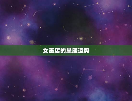 女巫店的星座运势,女巫店11月星座运势 女巫店的星座运势,女巫店11月星座运势