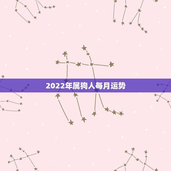 2022年属狗人每月运势，2022生肖狗的运势大全