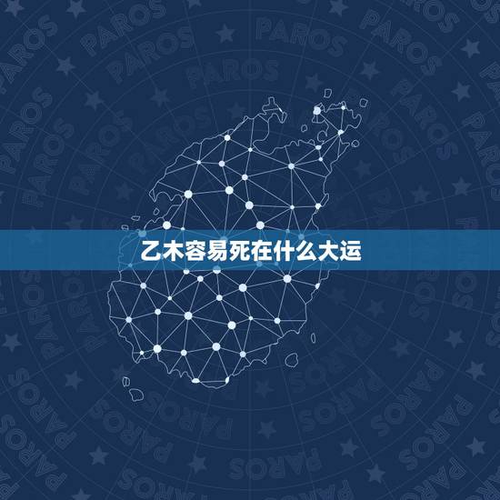 乙木容易死在什么大运,乙木日元如何打开财库 乙木容易死在什么大运,乙木日元如何打开财库