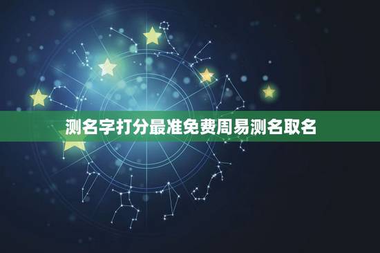 测名字打分最准免费周易测名取名，周易免费取名字打分