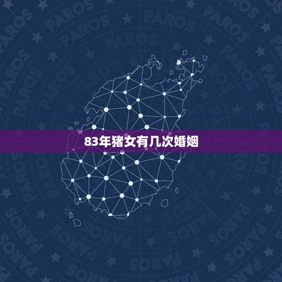 83年猪女有几次婚姻，83年属猪女人的一生有几段婚姻