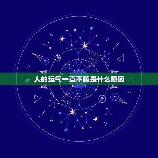 人的运气一直不顺是什么原因,人的运气差是什么原因 人的运气一直不顺是什么原因,人的运气差是什么原因
