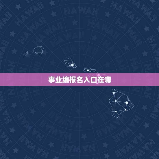 事业编报名入口在哪,事业单位怎么报名? 事业编报名入口在哪,事业单位怎么报名?