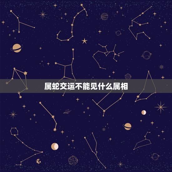 属蛇交运不能见什么属相,交运属蛇相冲的属相是什么 属蛇交运不能见什么属相,交运属蛇相冲的属相是什么