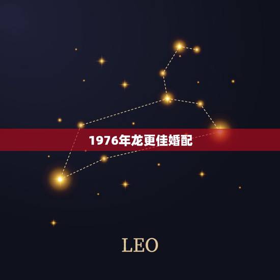 1976年龙更佳婚配，1976年属龙45岁后的财运