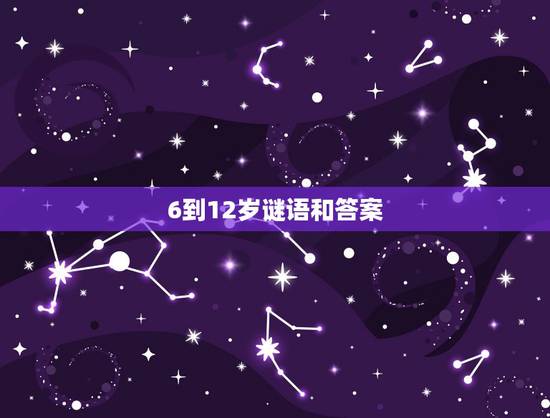 6到12岁谜语和答案，6~10岁的儿童谜语。