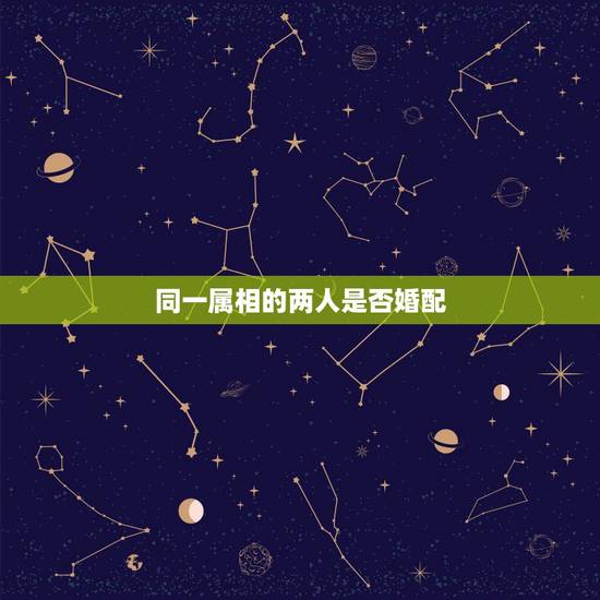 同一属相的两人是否婚配，我想知道属相的婚配说法