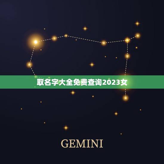 取名字大全免费查询2023女 取名字大全女孩生辰八字起名 取名字大全免费查询2023女 取名字大全女孩生辰八字起名
