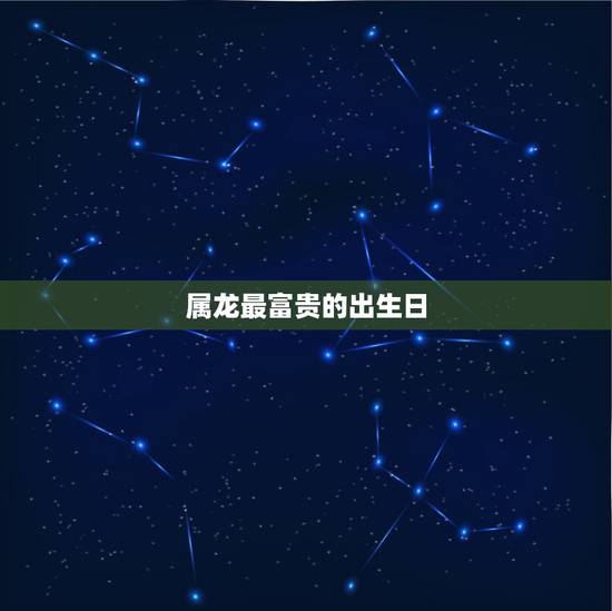 属龙最富贵的出生日，2021年属龙救命贵人