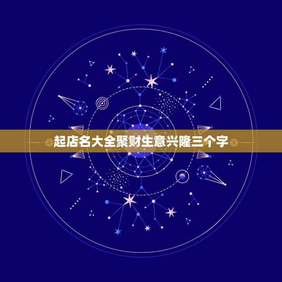 起店名大全聚财生意兴隆三个字，做生意起什么名字招财