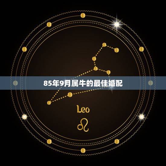 85年9月属牛的最佳婚配,85年属牛的最佳配偶 85年9月属牛的最佳婚配,85年属牛的最佳配偶