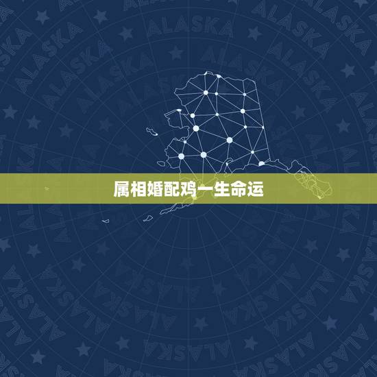 属相婚配鸡一生命运,属鸡的属相婚配 属相婚配鸡一生命运,属鸡的属相婚配