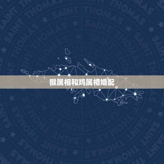 猴属相和鸡属相婚配，属鸡的命好还是属猴的命好