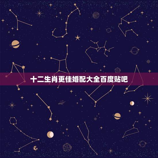 十二生肖更佳婚配大全百度贴吧，男女婚姻属相配对表