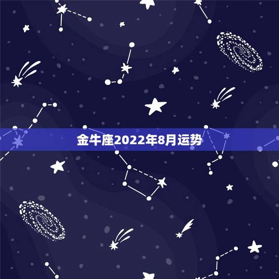 金牛座2022年8月运势,金牛座2008年运势 金牛座2022年8月运势,金牛座2008年运势