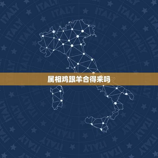 属相鸡跟羊合得来吗，鸡和羊的属相合不合