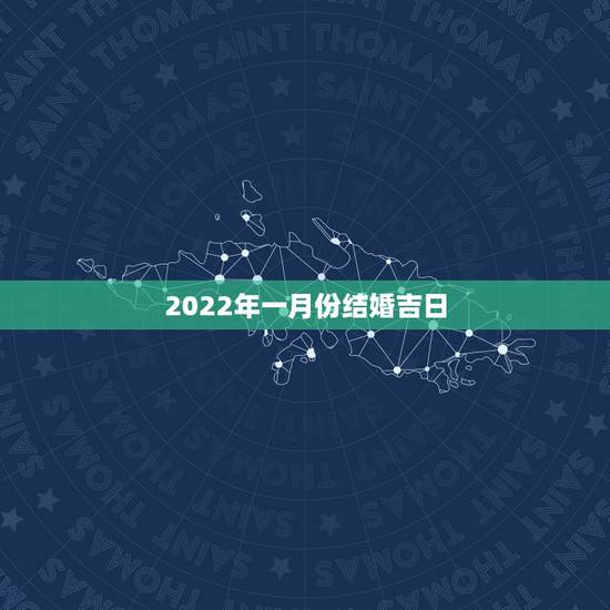 2022年一月份结婚吉日,2022年农历一月结婚更佳日子 2022年一月份结婚吉日,2022年农历一月结婚更佳日子