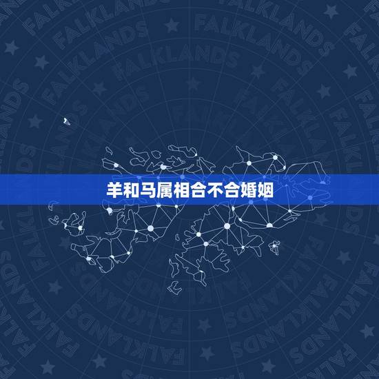 羊和马属相合不合婚姻，羊和马属相结婚合吗