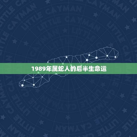 1989年属蛇人的后半生命运，属蛇女人后半生命运