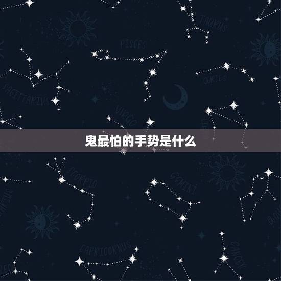 鬼最怕的手势是什么,鬼最怕什么? 鬼最怕的手势是什么,鬼最怕什么?