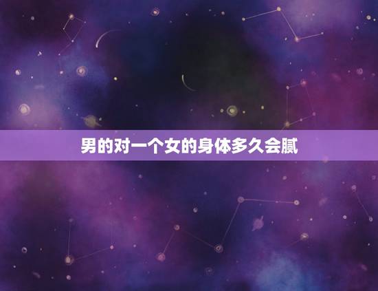 男的对一个女的身体多久会腻，一个男人对任何一个女人久了都会腻吗？