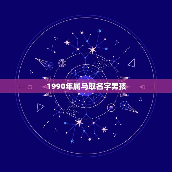 1990年属马取名字男孩,属马男孩最吉利的小名 1990年属马取名字男孩,属马男孩最吉利的小名