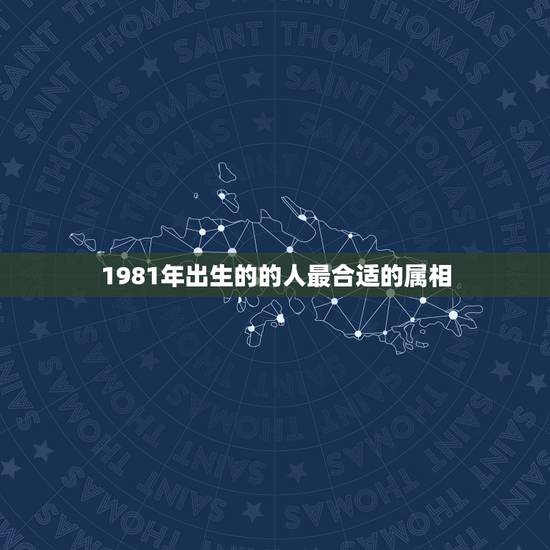 1981年出生的的人最合适的属相，81年属鸡的和什么生肖最相配？