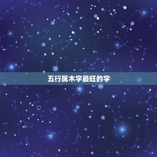 五行属木字最旺的字，五行属木又大气的字