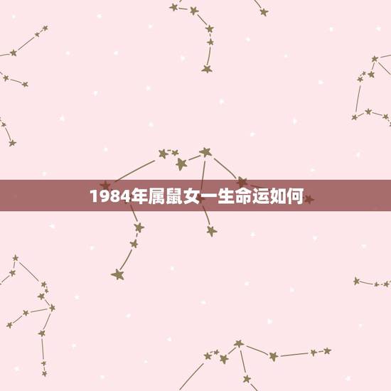 1984年属鼠女一生命运如何，1984属鼠女人感情运势