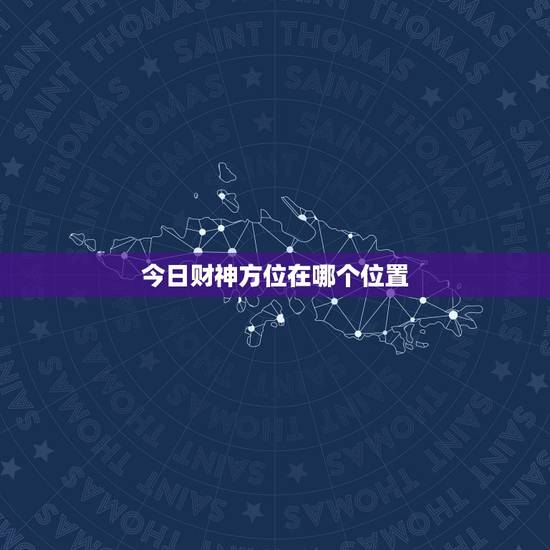 今日财神方位在哪个位置，今天的财神方位是什么位置