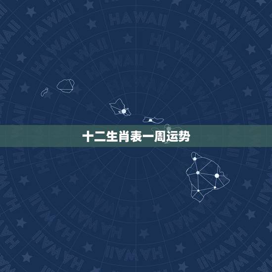 十二生肖表一周运势,十二生肖一周运势816822 十二生肖表一周运势,十二生肖一周运势816822