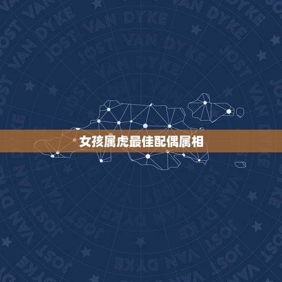 女孩属虎最佳配偶属相，属虎的女人和什么属相最配