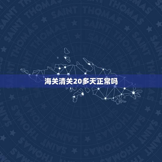 海关清关20多天正常吗,海关清关20天了是什么原因? 海关清关20多天正常吗,海关清关20天了是什么原因?