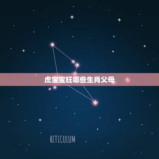 虎宝宝旺哪些生肖父母,属虎的宝宝和什么父母好 虎宝宝旺哪些生肖父母,属虎的宝宝和什么父母好