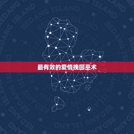 最有效的爱情挽回巫术,感情挽回的法术 巫术 或者是蛊术 降头 符咒什么 最有效的爱情挽回巫术,感情挽回的法术 巫术 或者是蛊术 降头 符咒什么