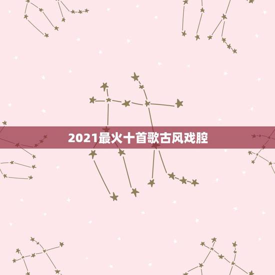 2021最火十首歌古风戏腔,求带戏腔的古风歌曲,越多越好 2021最火十首歌古风戏腔,求带戏腔的古风歌曲,越多越好