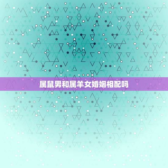 属鼠男和属羊女婚姻相配吗，属鼠男人和属猴女人