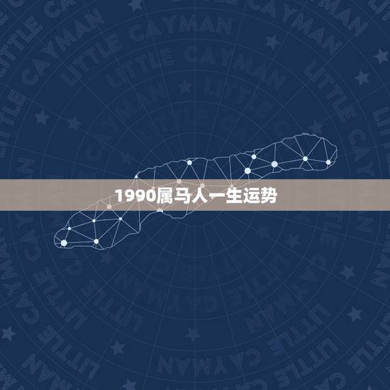 1990属马人一生运势,1990年属马属马人的婚姻及命运线 1990属马人一生运势,1990年属马属马人的婚姻及命运线
