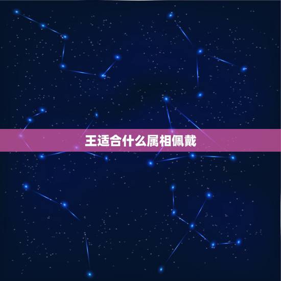 王适合什么属相佩戴,可以戴王吊坠吗? 王适合什么属相佩戴,可以戴王吊坠吗?